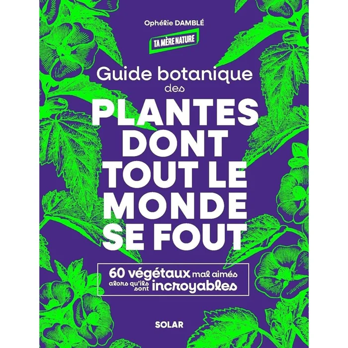 "Guide botanique des plantes dont tout le monde se fout", de Ophélie Damblé, Solar "Guide botanique des plantes dont tout le monde se fout", de Ophélie Damblé, Solar