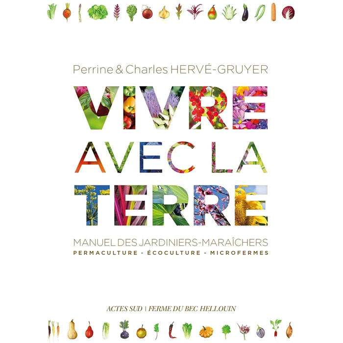 Livre "Vivre avec la terre - Méthode de la ferme du Bec Hellouin", de Charles Hervé-Gruyer et Perrine Herve-gruyer, Actes Sud Livre "Vivre avec la terre - Méthode de la ferme du Bec Hellouin", de Charles Hervé-Gruyer et Perrine Herve-gruyer, Actes Sud